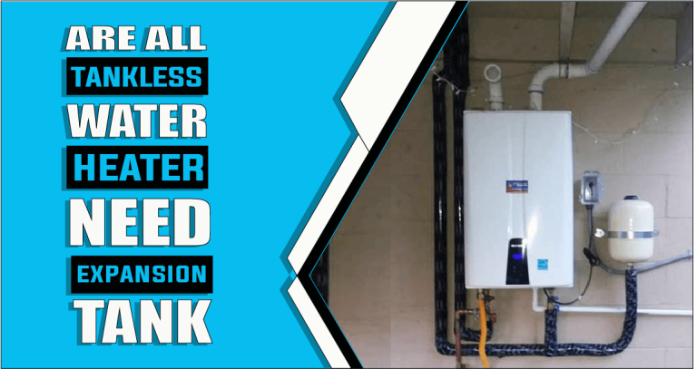 Do Tankless Water Heaters Need Expansion Tanks – The Truth Reveals