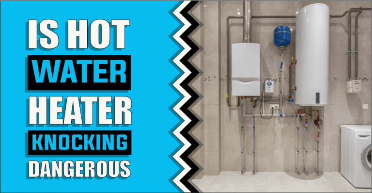 Is Hot Water Heater Knocking Dangerous – The Truth Reveals