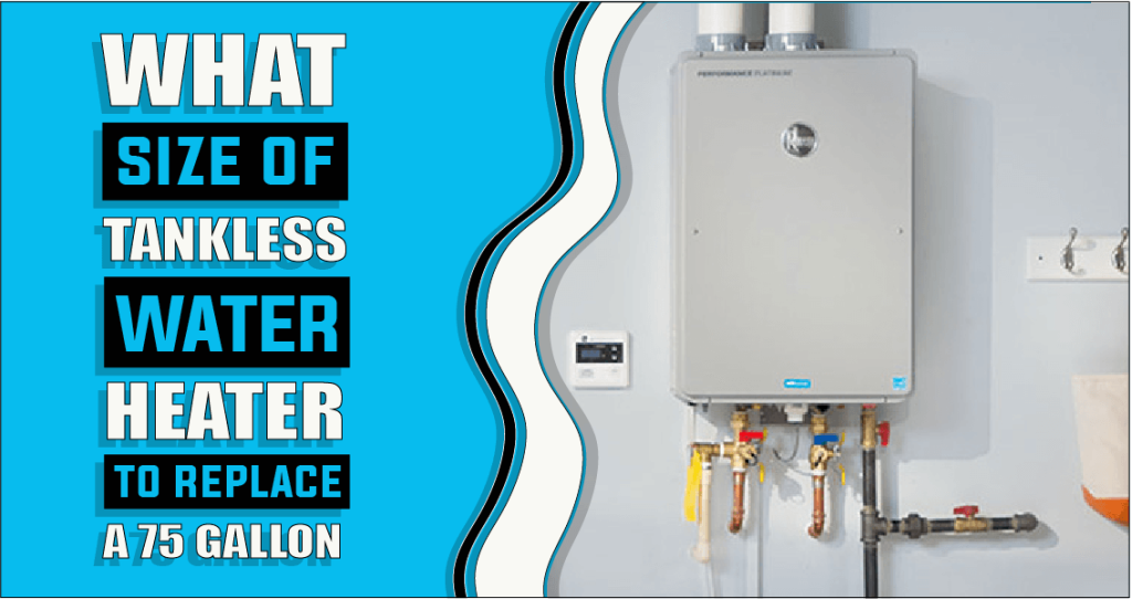 What Size Tankless Water Heater To Replace A 75 Gallon